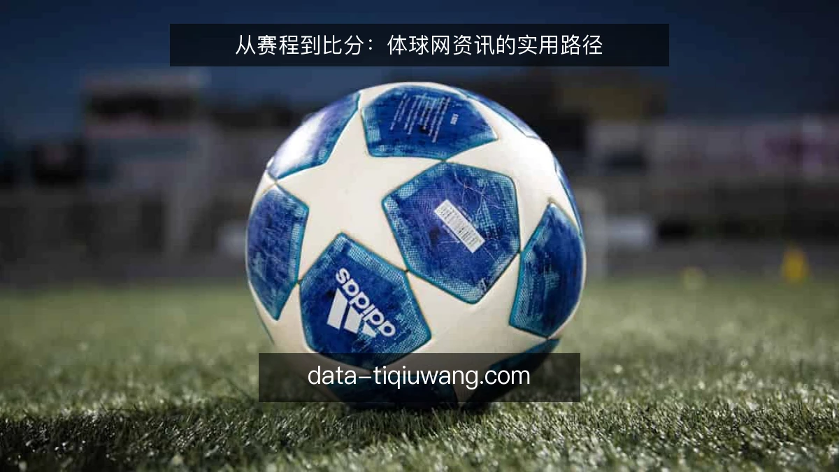 从赛程到比分：体球网资讯的实用路径