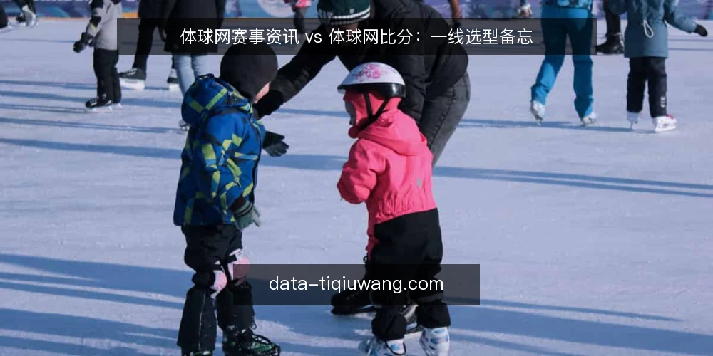 体球网赛事资讯 vs 体球网比分：一线选型备忘 — 信号观察：先看你要解决什么问题 配图