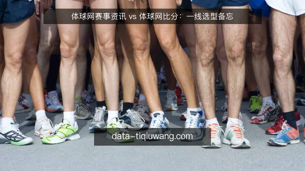 体球网赛事资讯 vs 体球网比分：一线选型备忘