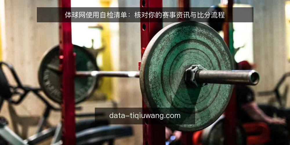 体球网使用自检清单：核对你的赛事资讯与比分流程 — 为什么要现在自检体球网使用流程 配图