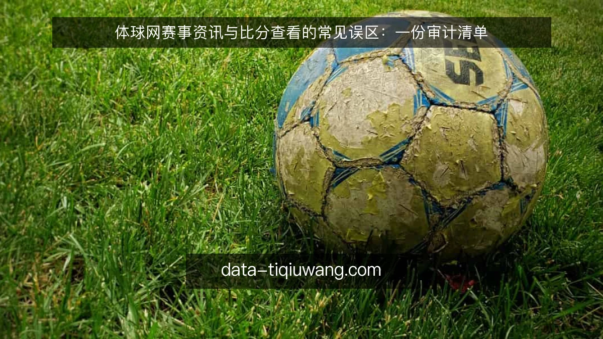 体球网赛事资讯与比分查看的常见误区：一份审计清单