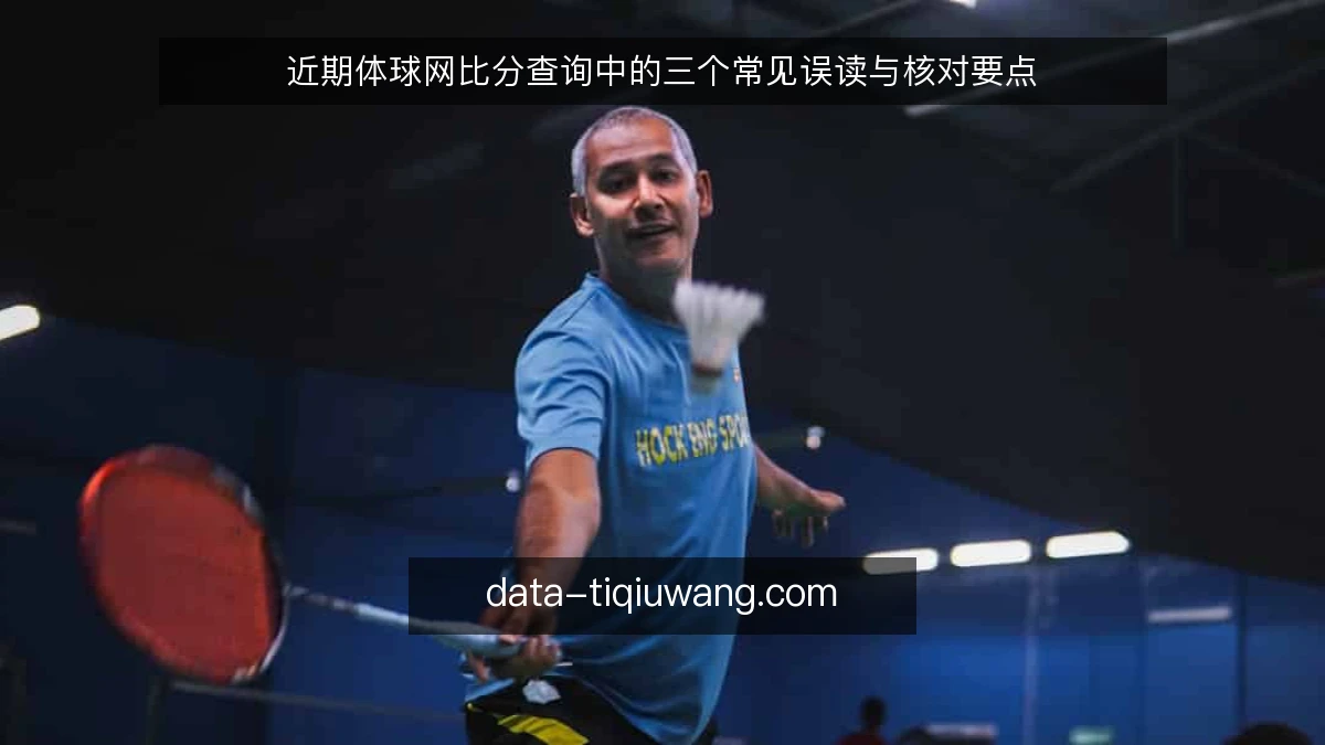 近期体球网比分查询中的三个常见误读与核对要点