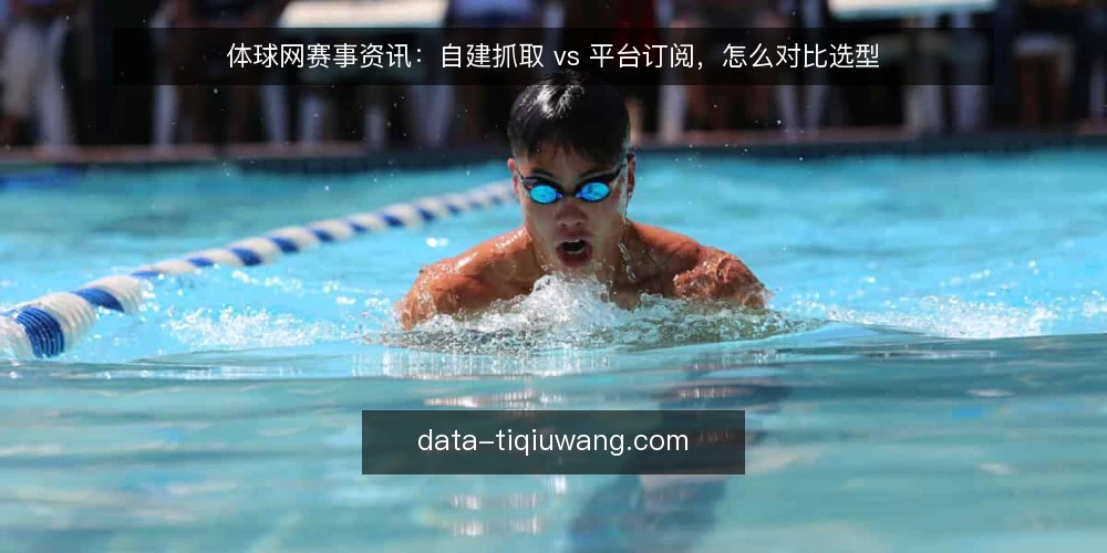 体球网赛事资讯：自建抓取 vs 平台订阅，怎么对比选型 — 为什么现在要做这次对比审计 配图